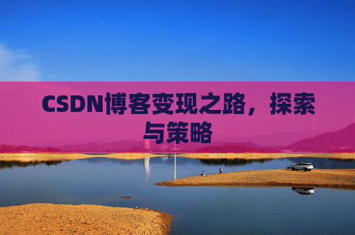 CSDN博客变现之路，探索与策略
